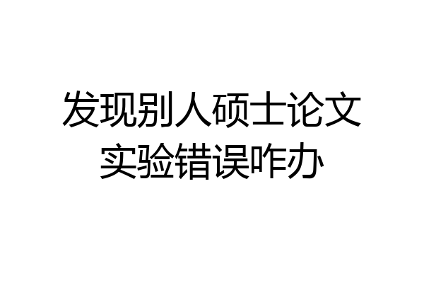 发现别人硕士论文实验错误咋办