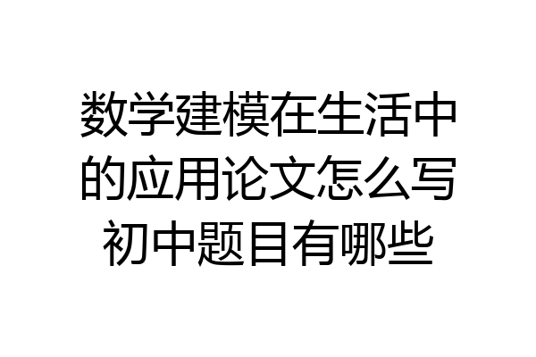 数学建模在生活中的应用论文怎么写初中题目有哪些