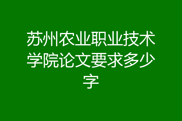 苏州农业职业技术学院论文要求多少字