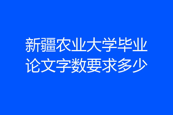 新疆农业大学毕业论文字数要求多少