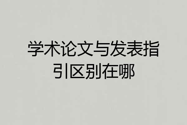 学术论文与发表指引区别在哪