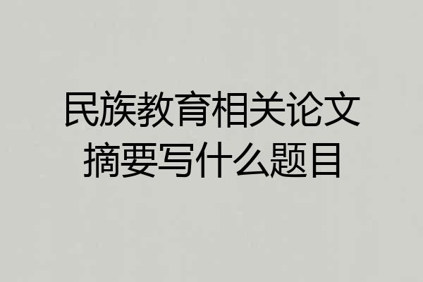民族教育相关论文摘要写什么题目