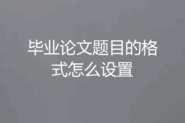 毕业论文题目的格式怎么设置