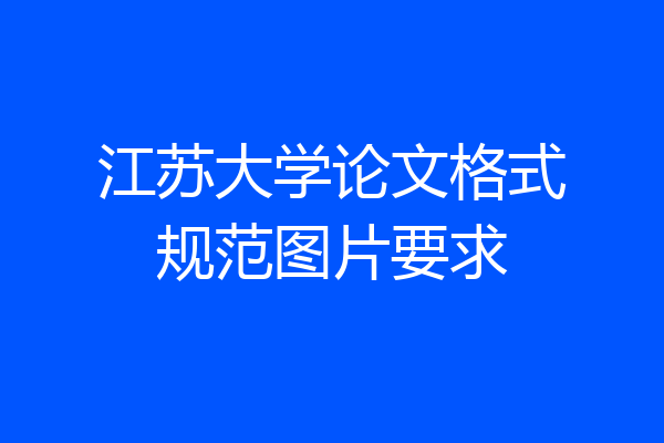 江苏大学论文格式规范图片要求