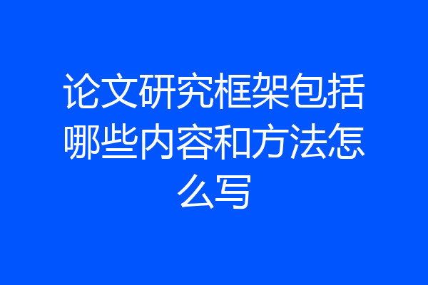 论文研究框架包括哪些内容和方法怎么写