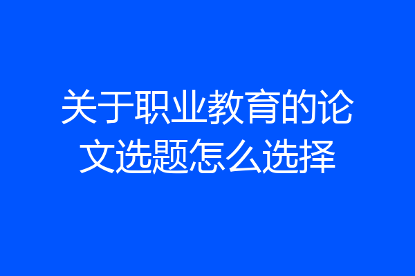 关于职业教育的论文选题怎么选择