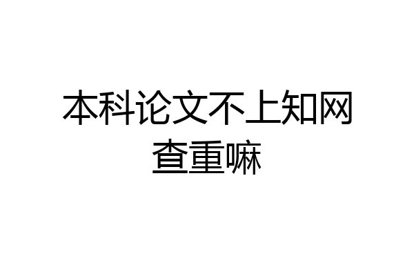 本科论文不上知网查重嘛