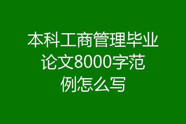本科工商管理毕业论文8000字范例怎么写