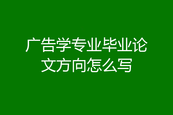 广告学专业毕业论文方向怎么写