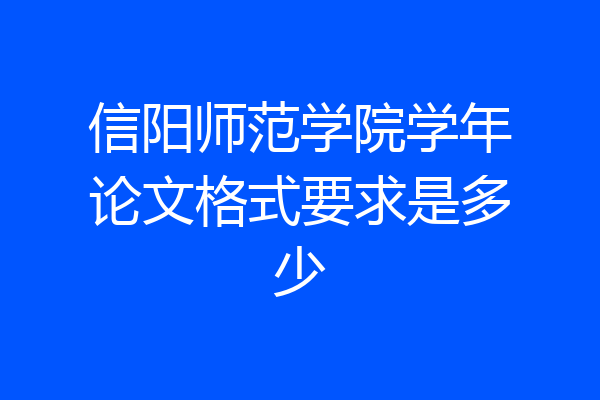 信阳师范学院学年论文格式要求是多少