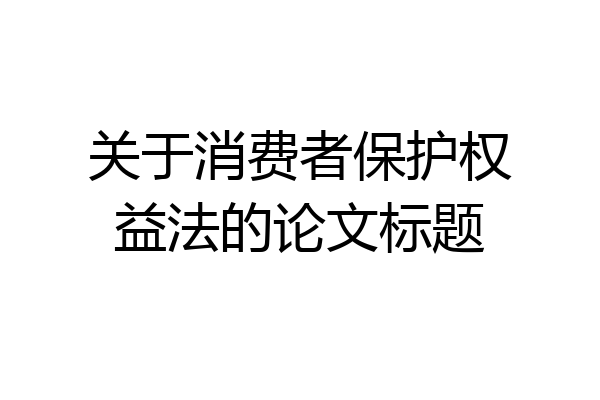 关于消费者保护权益法的论文标题