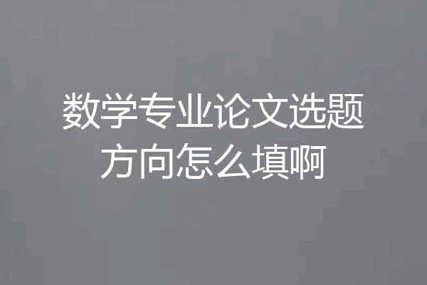 数学专业论文选题方向怎么填啊