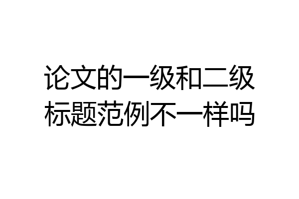 论文的一级和二级标题范例不一样吗