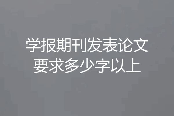 学报期刊发表论文要求多少字以上