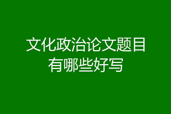 文化政治论文题目有哪些好写