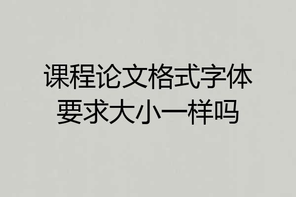 课程论文格式字体要求大小一样吗