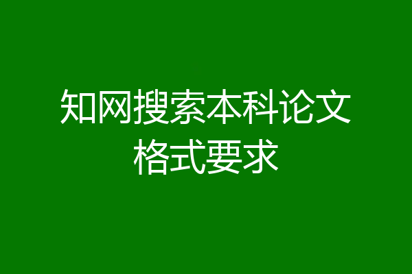 知网搜索本科论文格式要求