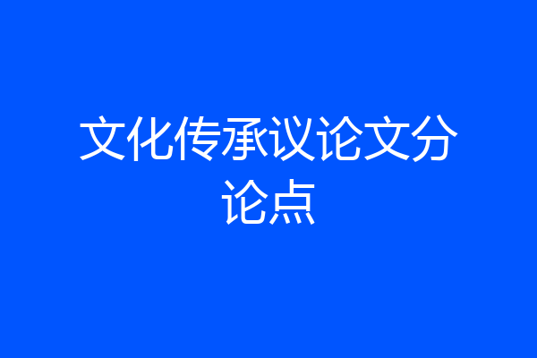 文化传承议论文分论点