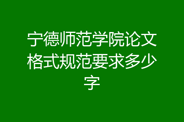宁德师范学院论文格式规范要求多少字