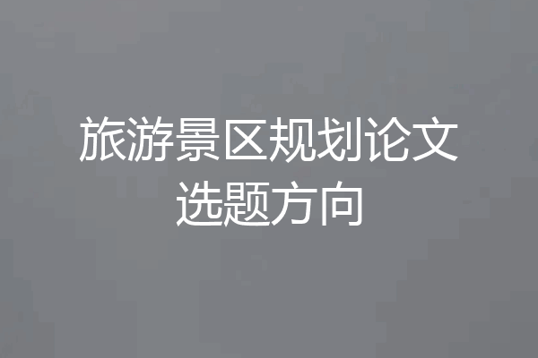 旅游景区规划论文选题方向