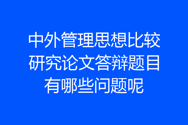 中外管理思想比较研究论文答辩题目有哪些问题呢