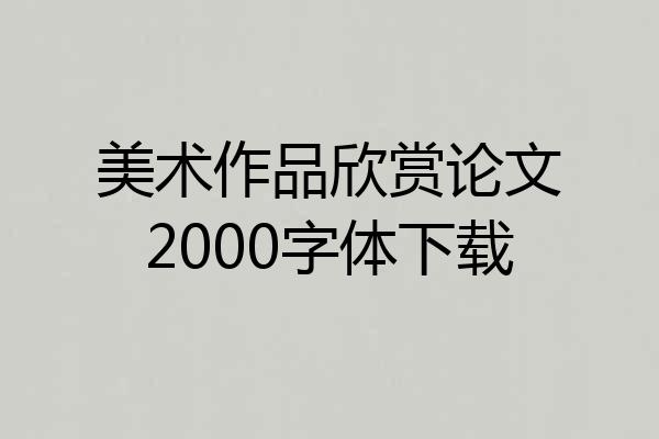 美术作品欣赏论文2000字体下载