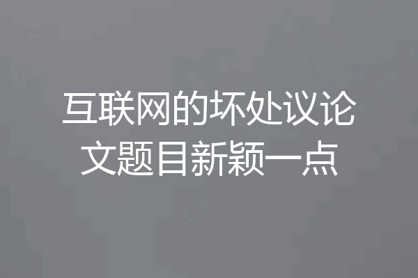 互联网的坏处议论文题目新颖一点