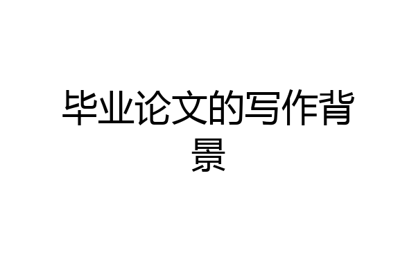 毕业论文的写作背景