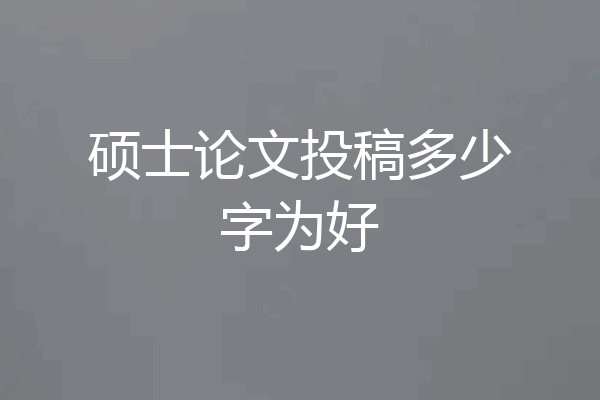 硕士论文投稿多少字为好