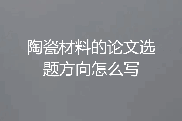 陶瓷材料的论文选题方向怎么写