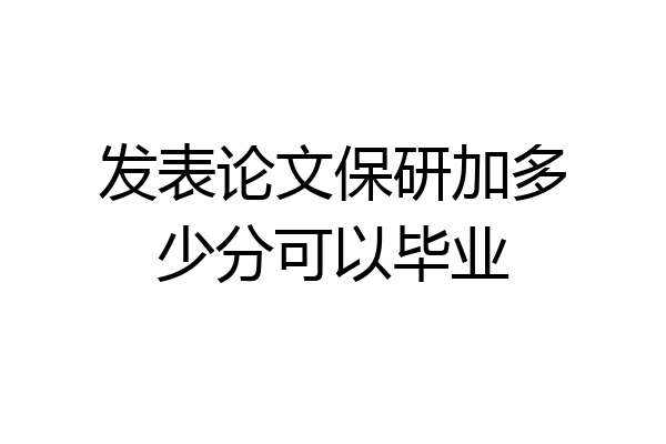 发表论文保研加多少分可以毕业