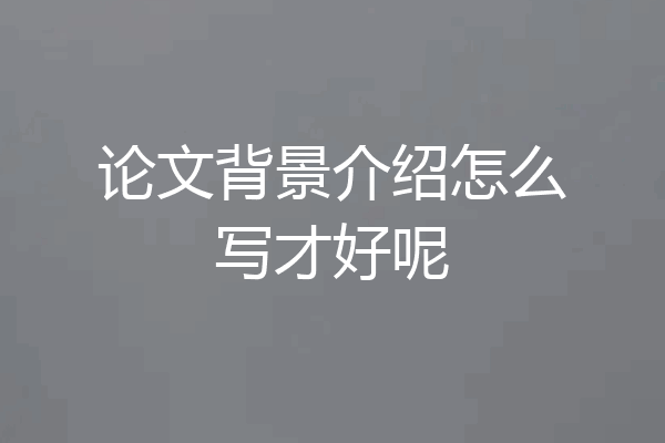 论文背景介绍怎么写才好呢