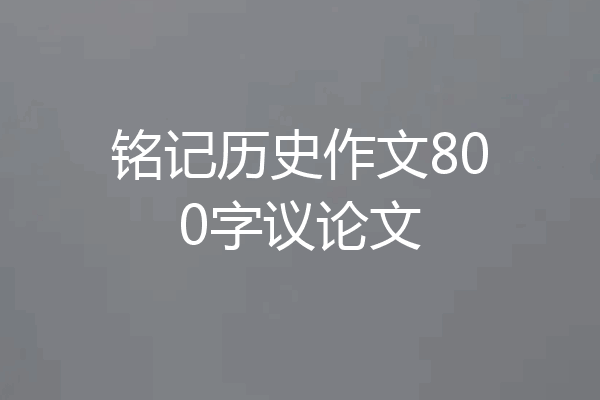 铭记历史作文800字议论文