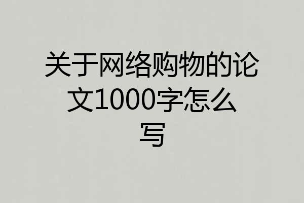 关于网络购物的论文1000字怎么写