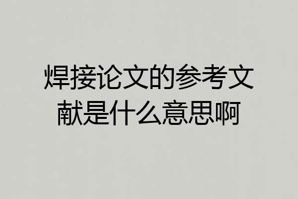 焊接论文的参考文献是什么意思啊