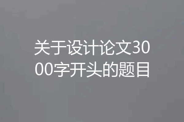 关于设计论文3000字开头的题目