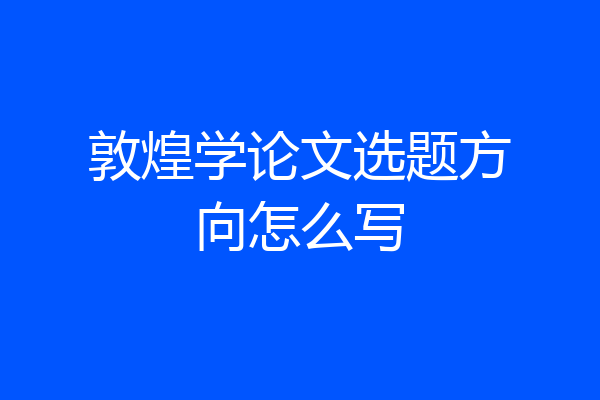 敦煌学论文选题方向怎么写