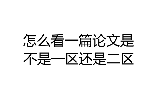 怎么看一篇论文是不是一区还是二区