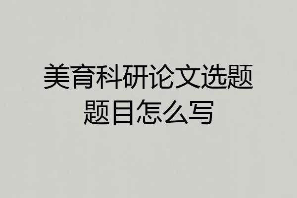 美育科研论文选题题目怎么写