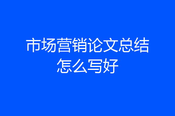 市场营销论文总结怎么写好