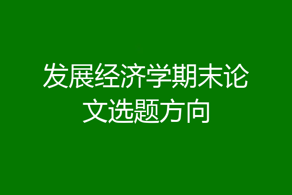 发展经济学期末论文选题方向