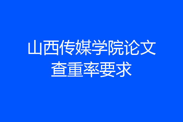 山西传媒学院论文查重率要求