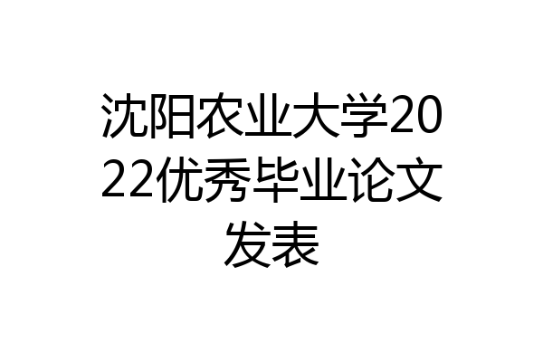 沈阳农业大学2022优秀毕业论文发表