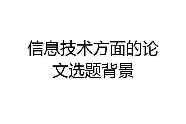 信息技术方面的论文选题背景
