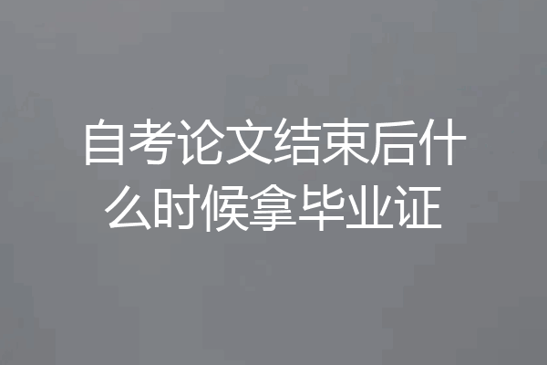 自考论文结束后什么时候拿毕业证