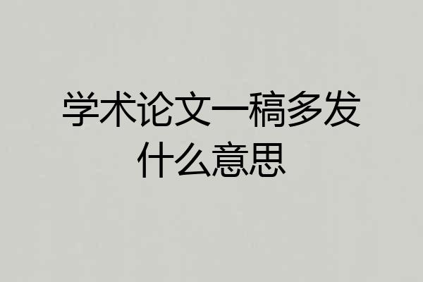 学术论文一稿多发什么意思