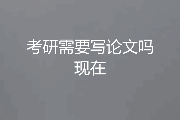 考研需要写论文吗现在