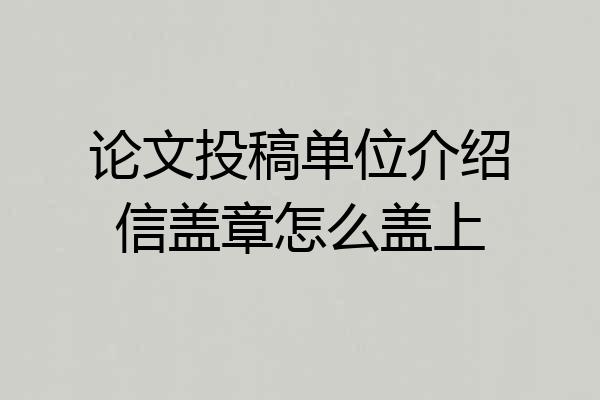 论文投稿单位介绍信盖章怎么盖上