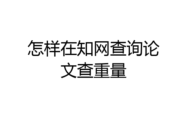 怎样在知网查询论文查重量