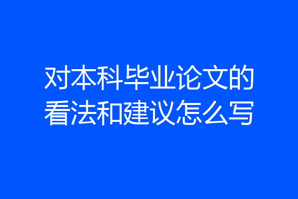 对本科毕业论文的看法和建议怎么写